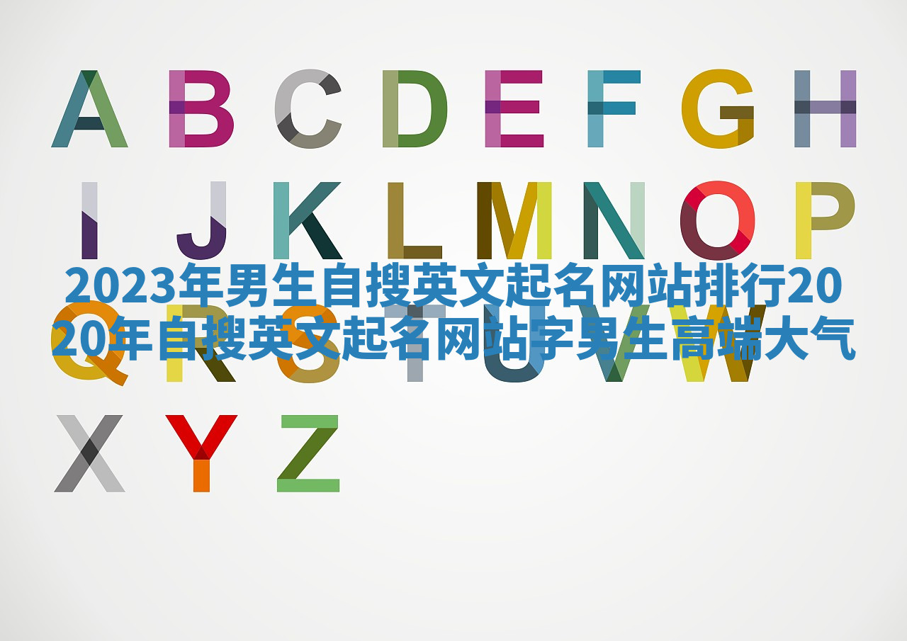 2023年男生自搜英文起名网站排行 2020年自搜英文起名网站字男生高端大气 2023年男生自搜英文起名网站排行 2020年自搜英文起名网站字男生高端大气