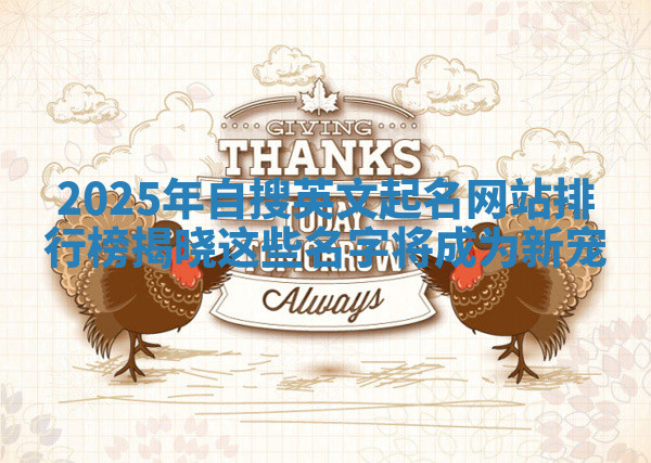 2025年自搜英文起名网站排行榜揭晓 这些名字将成为新宠 2025年自搜英文起名网站排行榜揭晓 这些名字将成为新宠