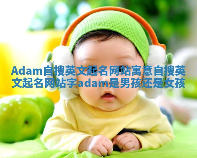 Adam自搜英文起名网站寓意 自搜英文起名网站字adam是男孩还是女孩
