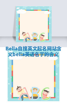 Bella自搜英文起名网站含义 bella英语名字的含义 Bella自搜英文起名网站含义 bella英语名字的含义