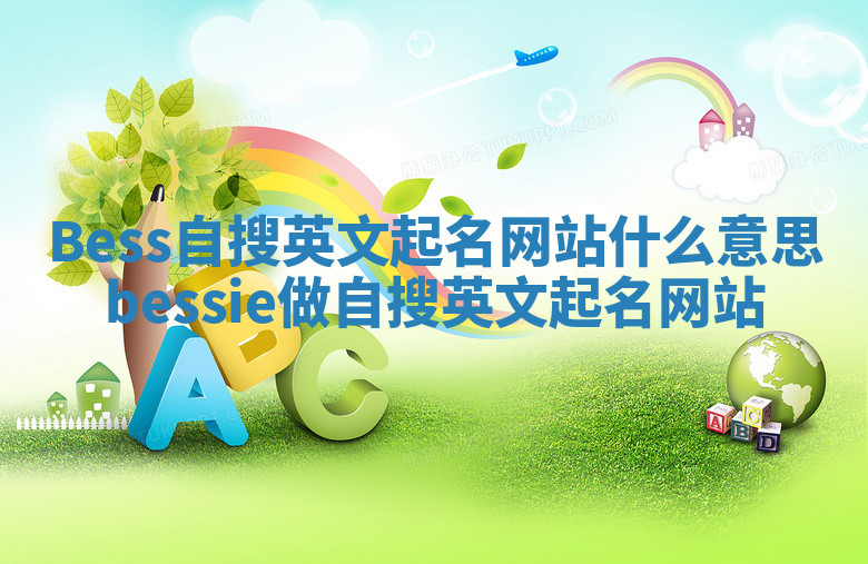 Bess自搜英文起名网站什么意思_bessie做自搜英文起名网站 Bess自搜英文起名网站什么意思_bessie做自搜英文起名网站