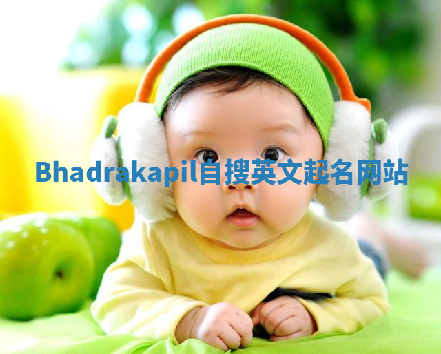 Bhadrakapil自搜英文起名网站 Bhadrakapil自搜英文起名网站