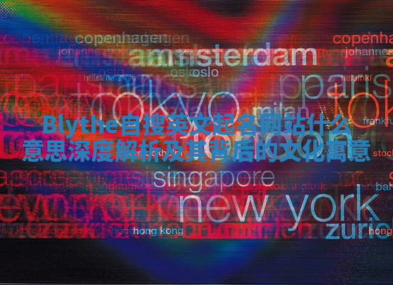 Blythe自搜英文起名网站什么意思深度解析及其背后的文化寓意 Blythe自搜英文起名网站什么意思深度解析及其背后的文化寓意