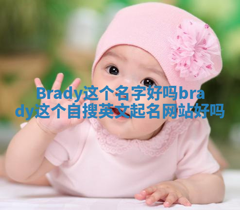 Brady这个名字好吗_brady这个自搜英文起名网站好吗 Brady这个名字好吗_brady这个自搜英文起名网站好吗