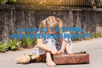 Brantley这个名字好吗 brett这个自搜英文起名网站字好吗 Brantley这个名字好吗 brett这个自搜英文起名网站字好吗