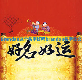 Brendan这个名字好吗 brandon名字含义 Brendan这个名字好吗 brandon名字含义