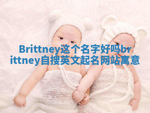 Brittney这个名字好吗 brittney自搜英文起名网站寓意 Brittney这个名字好吗 brittney自搜英文起名网站寓意
