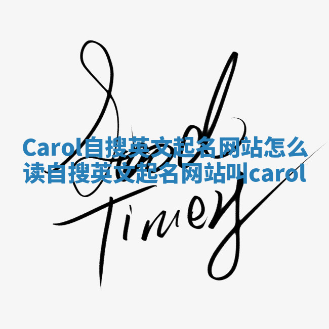 Carol自搜英文起名网站怎么读_自搜英文起名网站叫carol Carol自搜英文起名网站怎么读_自搜英文起名网站叫carol