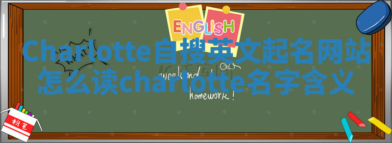 Charlotte自搜英文起名网站怎么读_charlotte名字含义 Charlotte自搜英文起名网站怎么读_charlotte名字含义