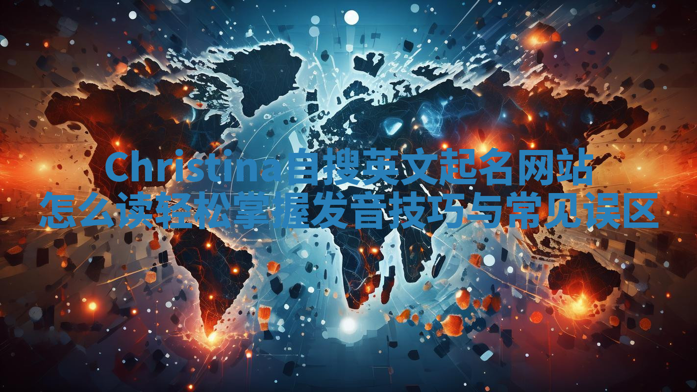 Christina自搜英文起名网站怎么读 轻松掌握发音技巧与常见误区