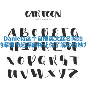 Daniela这个自搜英文起名网站的深意与起源解析让你了解它的魅力 Daniela这个自搜英文起名网站的深意与起源解析让你了解它的魅力