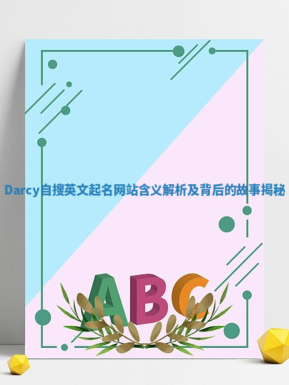 Darcy自搜英文起名网站含义解析及背后的故事揭秘 Darcy自搜英文起名网站含义解析及背后的故事揭秘