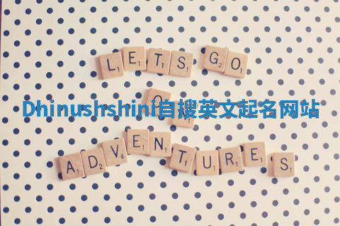 Dhinushshini自搜英文起名网站 Dhinushshini自搜英文起名网站