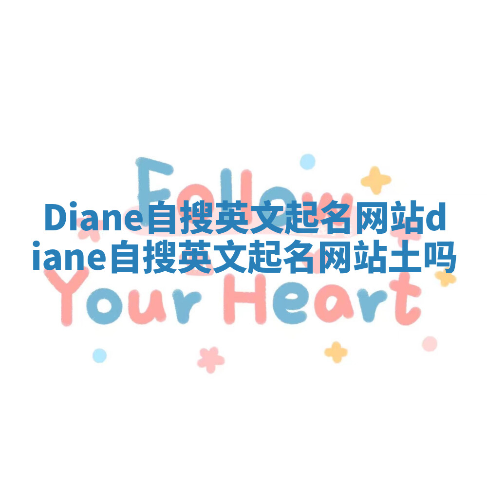 Diane自搜英文起名网站_diane自搜英文起名网站土吗 Diane自搜英文起名网站_diane自搜英文起名网站土吗
