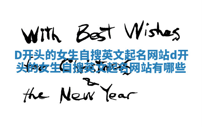 D开头的女生自搜英文起名网站 d开头的女生自搜英文起名网站有哪些 D开头的女生自搜英文起名网站 d开头的女生自搜英文起名网站有哪些