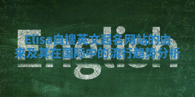 Elisa自搜英文起名网站的由来及其在国际中的流行趋势分析