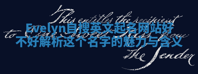 Evelyn自搜英文起名网站好不好 解析这个名字的魅力与含义 Evelyn自搜英文起名网站好不好 解析这个名字的魅力与含义