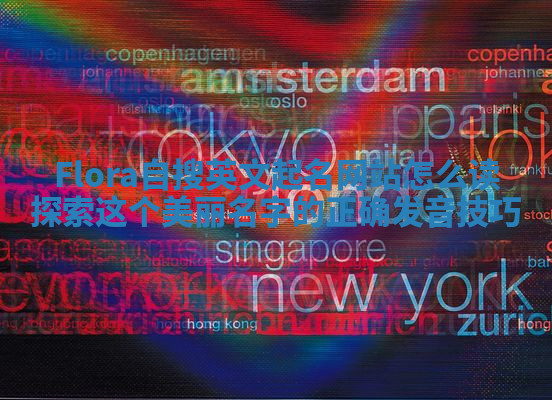 Flora自搜英文起名网站怎么读 探索这个美丽名字的正确发音技巧