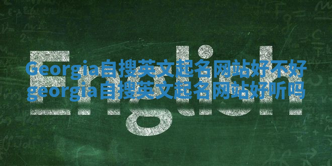 Georgia自搜英文起名网站好不好 georgia自搜英文起名网站好听吗