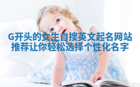 G开头的女生自搜英文起名网站推荐 让你轻松选择个性化名字