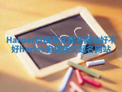 Harper自搜英文起名网站好不好_harlee自搜英文起名网站 Harper自搜英文起名网站好不好_harlee自搜英文起名网站