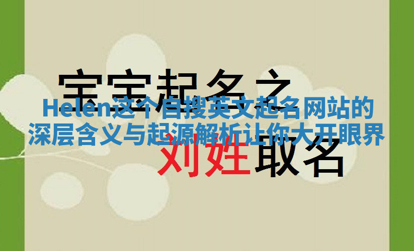 Helen这个自搜英文起名网站的深层含义与起源解析让你大开眼界