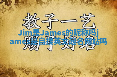 Jim是James的昵称吗 james是自搜英文起名网站吗