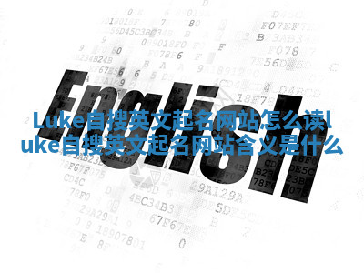 Luke自搜英文起名网站怎么读 luke自搜英文起名网站含义是什么