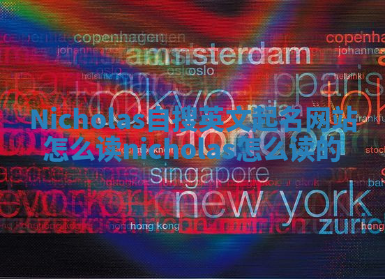 Nicholas自搜英文起名网站怎么读 nicholas怎么读的 Nicholas自搜英文起名网站怎么读 nicholas怎么读的