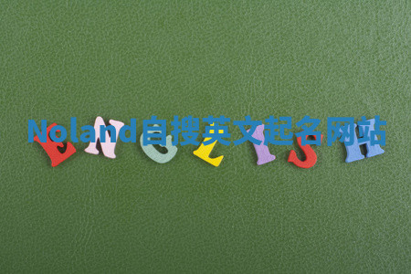 Noland自搜英文起名网站 Noland自搜英文起名网站