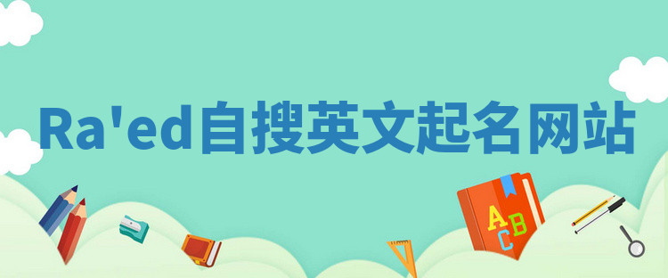 Ra'ed自搜英文起名网站 Ra'ed自搜英文起名网站