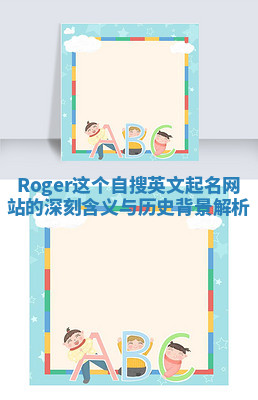 Roger这个自搜英文起名网站的深刻含义与历史背景解析