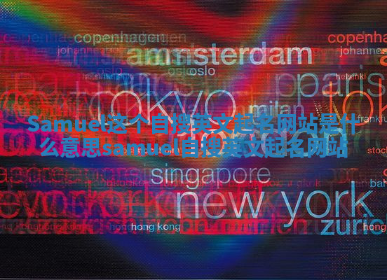 Samuel这个自搜英文起名网站是什么意思_samuel 自搜英文起名网站 Samuel这个自搜英文起名网站是什么意思_samuel 自搜英文起名网站