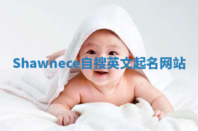 Shawnece自搜英文起名网站 Shawnece自搜英文起名网站
