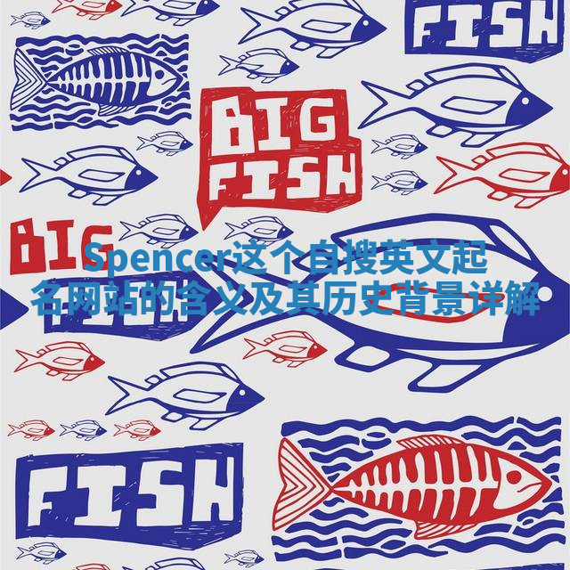 Spencer这个自搜英文起名网站的含义及其历史背景详解