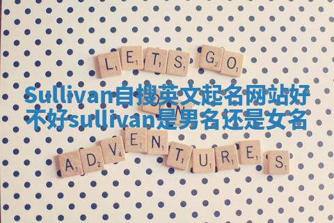 Sullivan自搜英文起名网站好不好 sullivan是男名还是女名