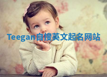 Teegan自搜英文起名网站 Teegan自搜英文起名网站