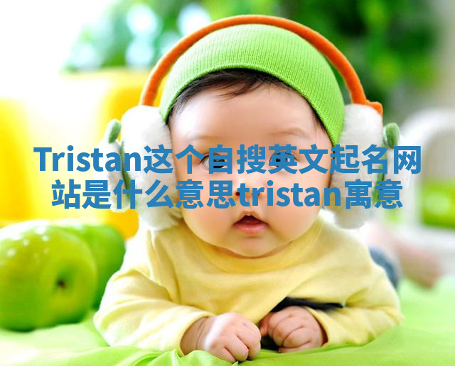 Tristan这个自搜英文起名网站是什么意思 tristan寓意 Tristan这个自搜英文起名网站是什么意思 tristan寓意