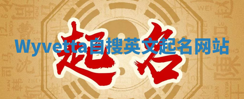 Wyvetta自搜英文起名网站 Wyvetta自搜英文起名网站