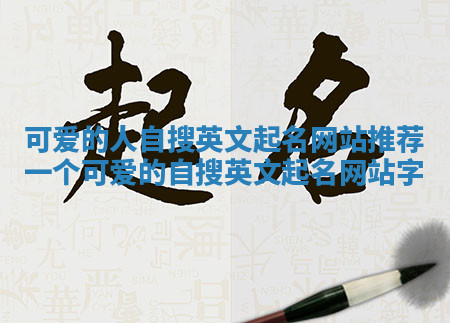 可爱的人自搜英文起名网站推荐_一个可爱的自搜英文起名网站字 可爱的人自搜英文起名网站推荐_一个可爱的自搜英文起名网站字