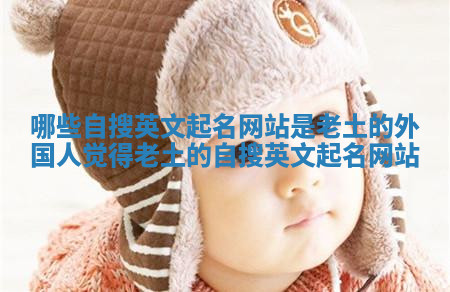 哪些自搜英文起名网站是老土的_外国人觉得老土的自搜英文起名网站