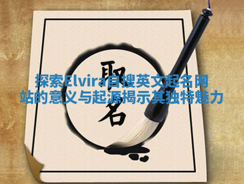 探索Elvira自搜英文起名网站的意义与起源揭示其独特魅力