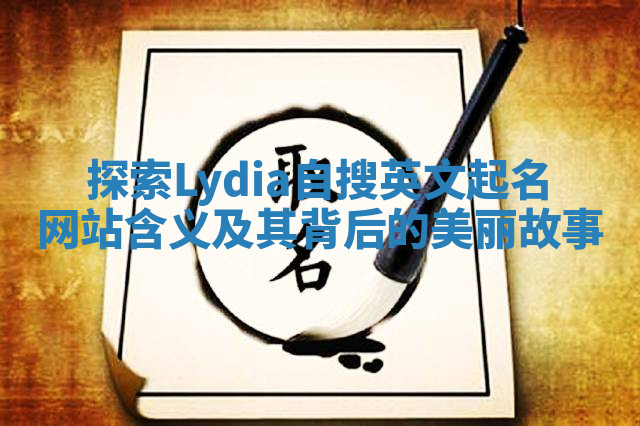 探索Lydia自搜英文起名网站含义及其背后的美丽故事