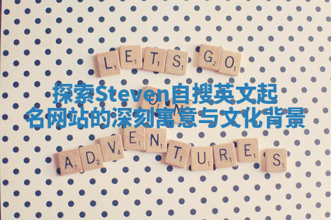 探索Steven自搜英文起名网站的深刻寓意与文化背景 探索Steven自搜英文起名网站的深刻寓意与文化背景