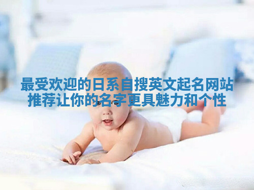 最受欢迎的日系自搜英文起名网站推荐 让你的名字更具魅力和个性 最受欢迎的日系自搜英文起名网站推荐 让你的名字更具魅力和个性