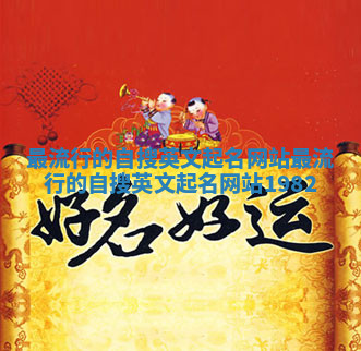 最流行的自搜英文起名网站_最流行的自搜英文起名网站1982