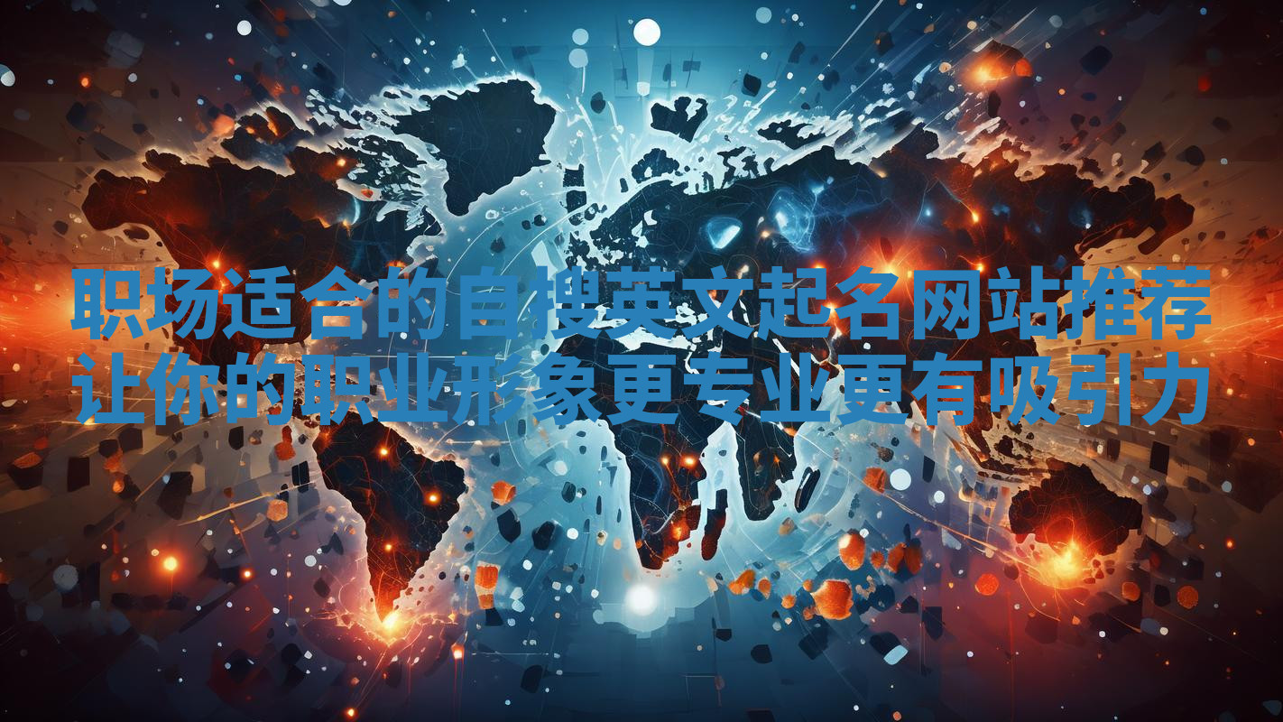职场适合的自搜英文起名网站推荐 让你的职业形象更专业更有吸引力 职场适合的自搜英文起名网站推荐 让你的职业形象更专业更有吸引力