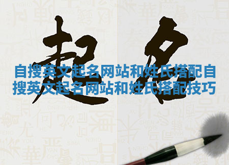 自搜英文起名网站和姓氏搭配_自搜英文起名网站和姓氏搭配技巧