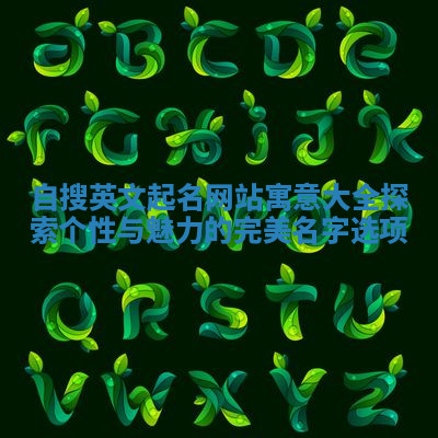 自搜英文起名网站寓意大全探索个性与魅力的完美名字选项 自搜英文起名网站寓意大全探索个性与魅力的完美名字选项