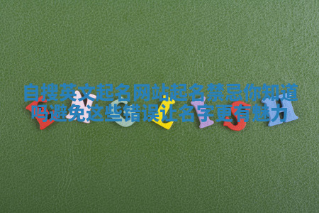 自搜英文起名网站起名禁忌你知道吗避免这些错误让名字更有魅力